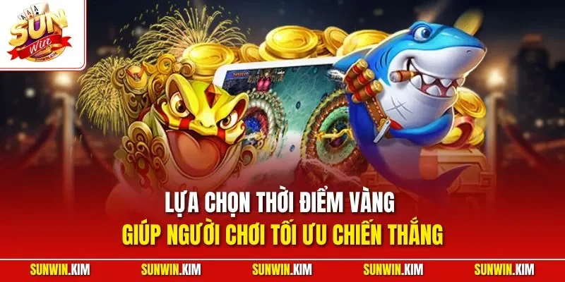 Lựa chọn thời điểm vàng giúp người chơi tối ưu chiến thắng