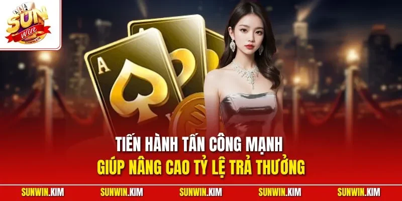 Tiến hành tấn công mạnh giúp nâng cao tỷ lệ trả thưởng
